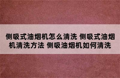 侧吸式油烟机怎么清洗 侧吸式油烟机清洗方法 侧吸油烟机如何清洗